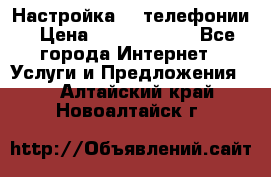 Настройка IP телефонии › Цена ­ 5000-10000 - Все города Интернет » Услуги и Предложения   . Алтайский край,Новоалтайск г.